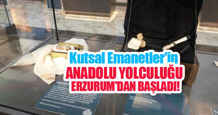 Kutsal Emanetler’in Anadolu yolculuğu Erzurum’dan başladı…