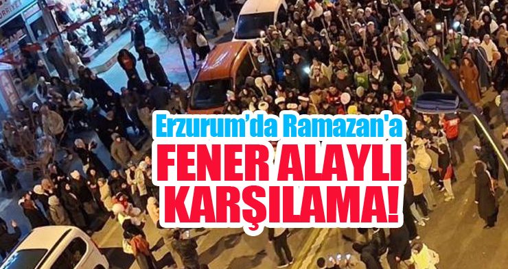 Erzurum’da Ramazan’a fener alaylı karşılama…