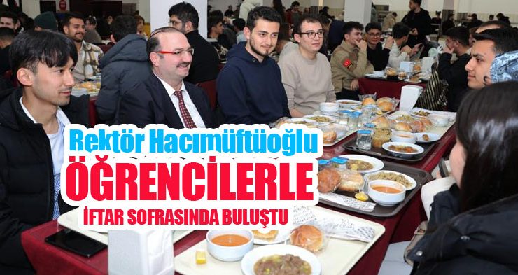 Rektör Hacımüftüoğlu öğrencilerle iftar sofrasında buluştu..