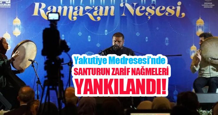 Yakutiye Medresesi’nde santurun zarif nağmeleri yankılandı…
