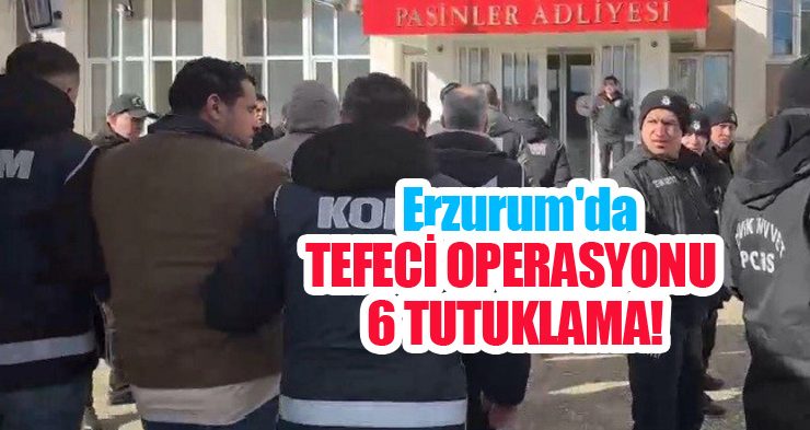 Erzurum’da tefeci operasyonu: 6 tutuklama!
