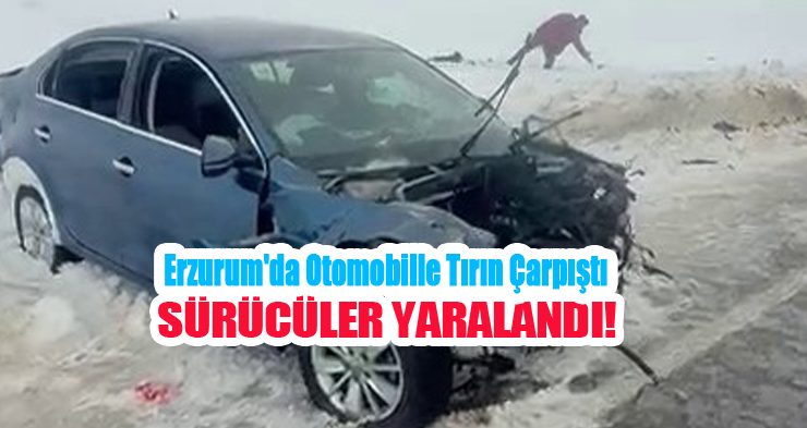 Erzurum’da otomobille tırın çarpıştığı kazada sürücüler yaralandı..