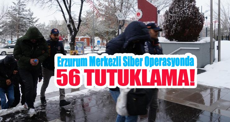 Erzurum merkezli siber operasyonda 56 tutuklama!…