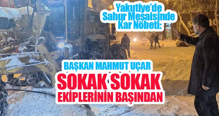 Yakutiye’de Kar Seferberliği: Başkan Uçar Sahur Vakti Sahadaydı!