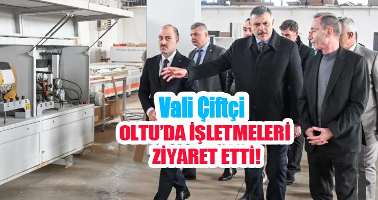 Vali Çiftçi Oltu’da işletmeleri ziyaret etti…