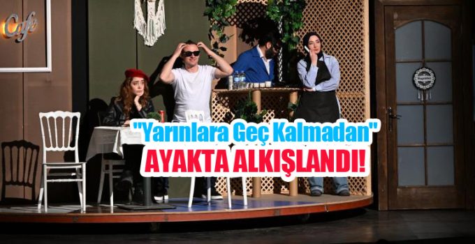 “Yarınlara geç kalmadan”ayakta alkışlandı!