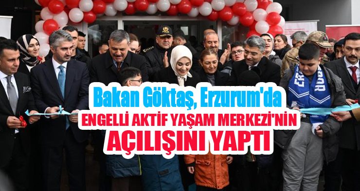 Bakan Göktaş, Erzurum’da Engelli Aktif Yaşam Merkezi’nin açılışını yaptı…