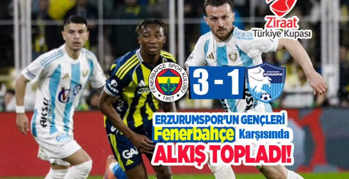 Fenerbahçe Karşısında Erzurumspor’un Gençleri  Alkış Topladı!