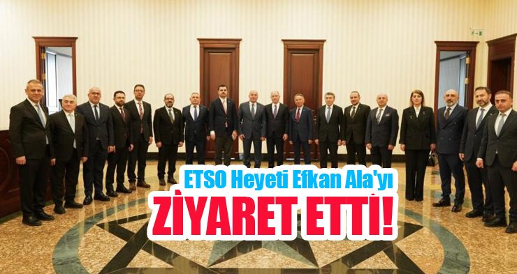 ETSO Heyeti Efkan Ala’yı ziyaret etti..