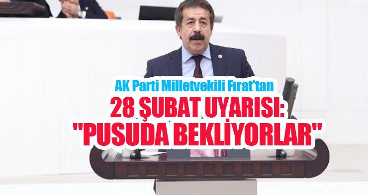 AK Parti Milletvekili Fırat’tan 28 Şubat uyarısı: “Pusuda bekliyorlar”