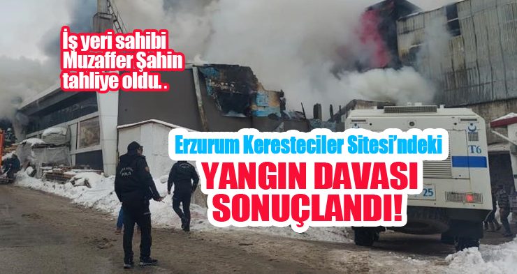 Erzurum Keresteciler Sitesi’ndeki yangın davası sonuçlandı…