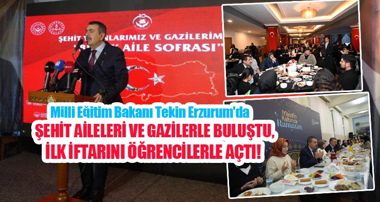 Milli Eğitim Bakanı Tekin, Erzurum’da şehit aileleri ve gazilerle buluştu, ilk iftarını öğrencilerle açtı..