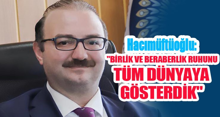 Hacımüftüoğlu: “Birlik ve beraberlik ruhunu da tüm dünyaya gösterdik”