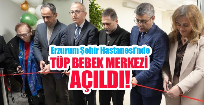 Erzurum Şehir Hastanesi’ne Tüp Bebek Merkezi açıldı..