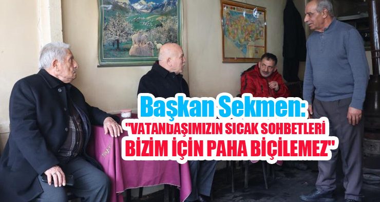 Başkan Sekmen: “Vatandaşımızın sıcak sohbetleri bizim için paha biçilemez”