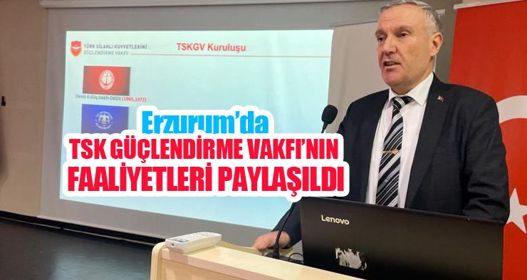 Erzurum’da TSK Güçlendirme Vakfı’nın faaliyetleri paylaşıldı…