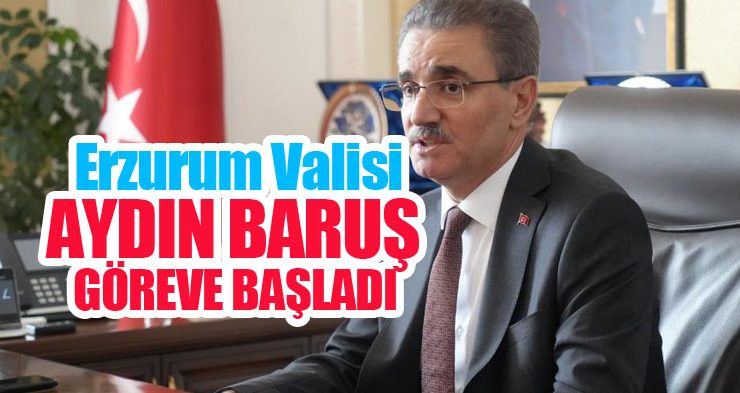 Erzurum Valisi Aydın Baruş göreve başladı…