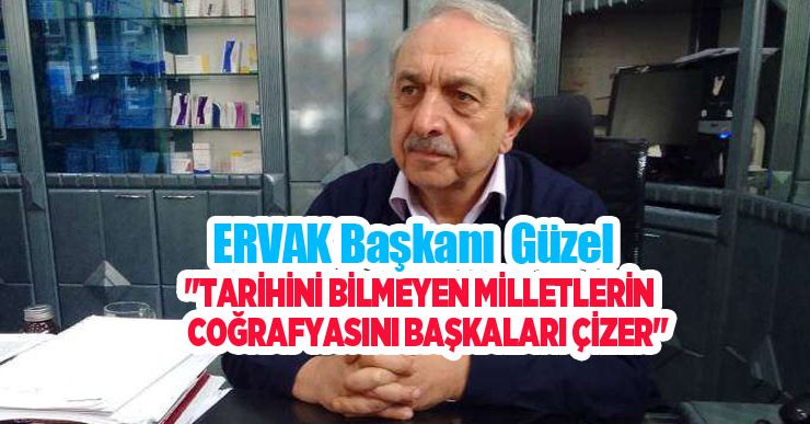 Güzel: “Tarihini bilmeyen milletlerin coğrafyasını başkaları çizer”