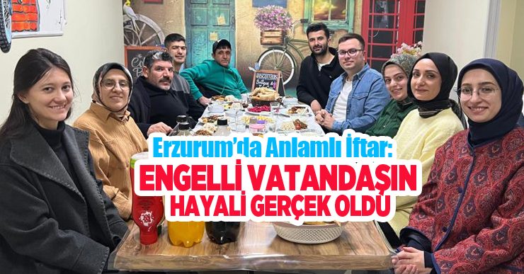 Erzurum’da anlamlı iftar: Engelli vatandaşın hayali gerçek oldu…