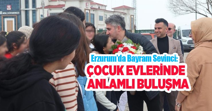 Erzurum’da bayram sevinci: Çocuk evlerinde anlamlı buluşma..