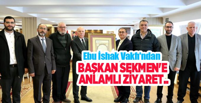 Ebu İshak Vakfı’ndan Başkan Sekmen’e Anlamlı Ziyaret…