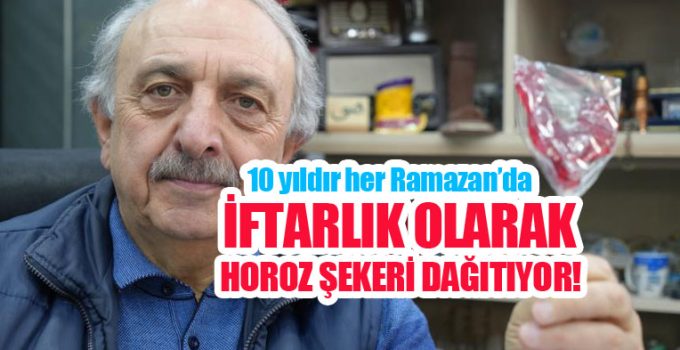 10 yıldır her Ramazan’da iftarlık olarak horoz şekeri dağıtıyor..