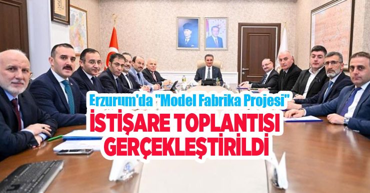 Erzurum’da “Model Fabrika Projesi” istişare toplantısı gerçekleştirildi…