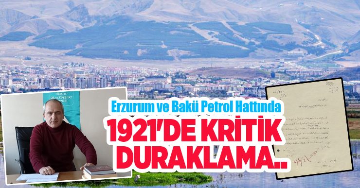 Erzurum ve Bakü petrol hattında 1921’de kritik duraklama…