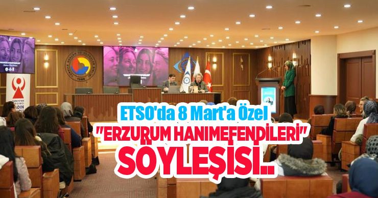 ETSO’da 8 Mart’a özel “Erzurum Hanımefendileri” söyleşisi…