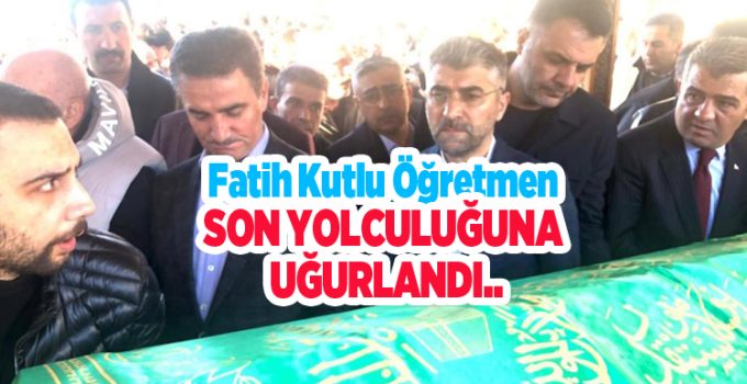 Fatih Kutlu öğretmen son yolculuğuna uğurlandı..