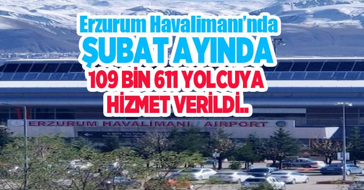 Erzurum Havalimanı’nda Şubat ayında 109 bin 611 yolcuya hizmet verildi…