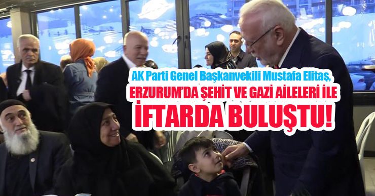 AK Parti Genel Başkanvekili Mustafa Elitaş, Erzurum’da şehit ve gazi aileleri ile iftar yemeğinde bir ayaya geldi..