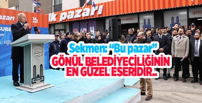 Sekmen: “Bu pazar; gönül belediyeciliğinin en güzel eseridir”