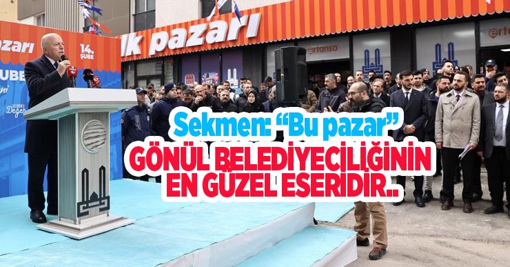 Sekmen: “Bu pazar; gönül belediyeciliğinin en güzel eseridir”