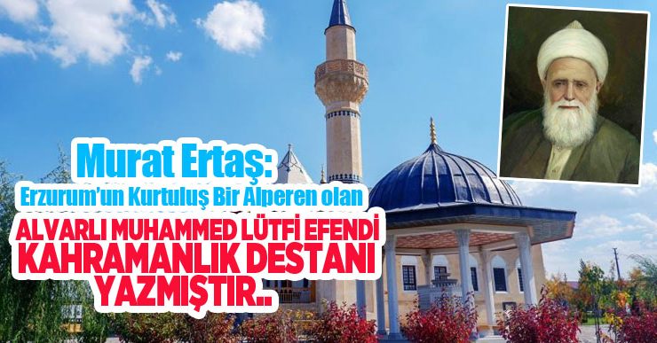 Ertaş: “Erzurum’un kurtuluşunda bir Alperen olan Alvarlı Muhammed Lütfi Efendi kahramanlık destanı yazmıştır”