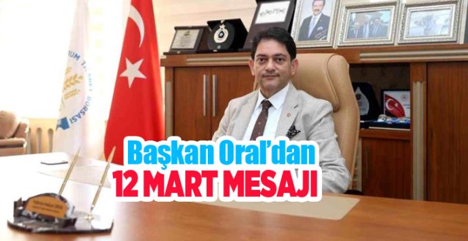 Başkan Oral’dan 12 Mart mesajı…