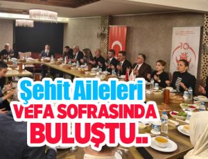 Şehit aileleri vefa sofrasında bir araya geldi…