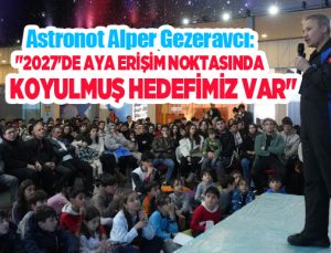 Astronot Alper Gezeravcı: “2027’de aya erişim noktasında koyulmuş hedefimiz var”