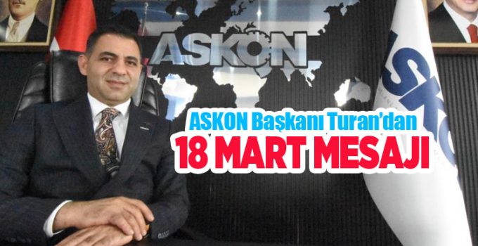 ASKON Başkanı Turan’dan 18 Mart Şehitleri Anma Günü ve Çanakkale Deniz Zaferi’nin 111’nci yıl dönümü mesajı…