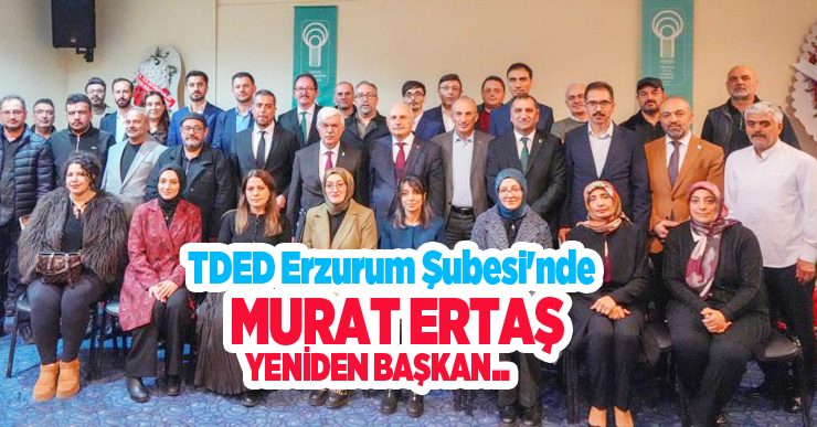 TDED Erzurum Şubesi’nde Murat Ertaş yeniden başkan…
