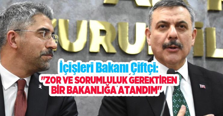 İçişleri Bakanı Çiftçi: “Zor ve sorumluluk gerektiren bir bakanlığa atandım”