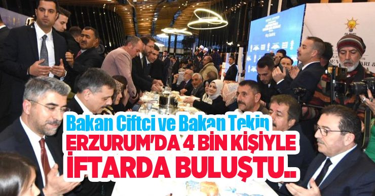 Bakan Çiftçi ve Bakan Tekin, Erzurum’da 4 bin kişiyle iftarda buluştu…