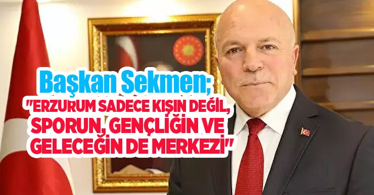 Başkan Sekmen; “Erzurum sadece kışın değil, sporun, gençliğin ve geleceğin de merkezi”