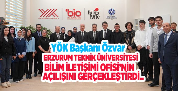 YÖK Başkanı Özvar, Erzurum Teknik Üniversitesi Bilim İletişimi Ofisi’nin açılışını gerçekleştirdi…