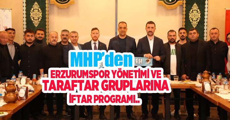 MHP’den Erzurumspor yönetimi ve taraftar gruplarına iftar programı…