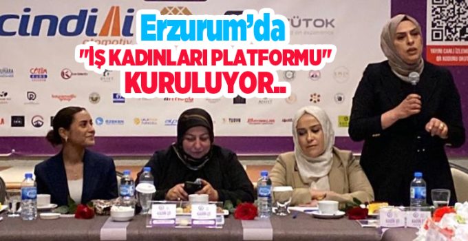 Erzurum’da “İş Kadınları Platformu” kuruluyor..