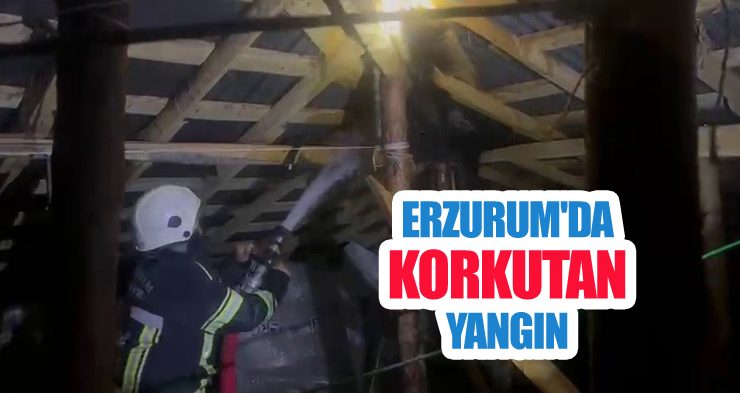 Erzurum’da korkutan yangın