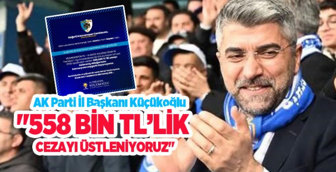 AK Parti İl Başkanı Küçükoğlu, “558 bin TL’lik cezayı üstleniyoruz”
