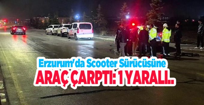 Erzurum’da scooter sürücüsüne araç çarptı: 1 yaralı..