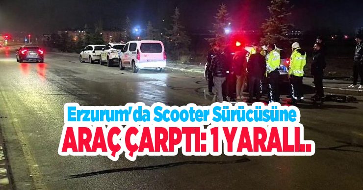 Erzurum’da scooter sürücüsüne araç çarptı: 1 yaralı..